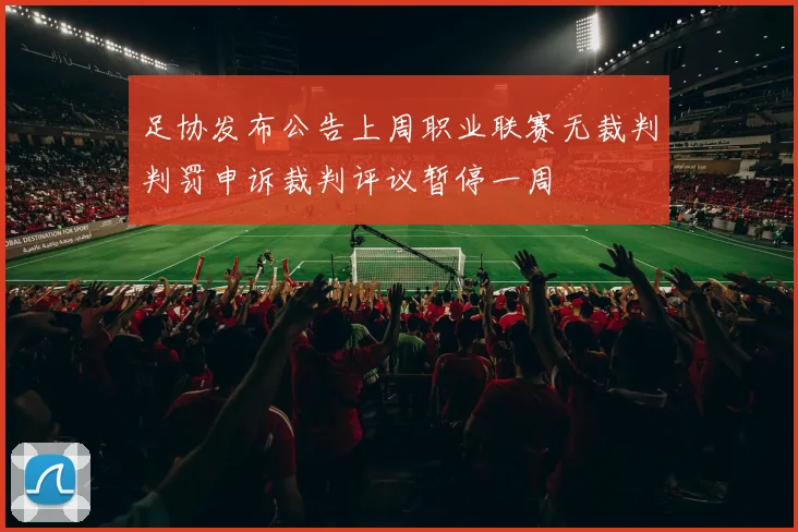 足协发布公告上周职业联赛无裁判判罚申诉裁判评议暂停一周