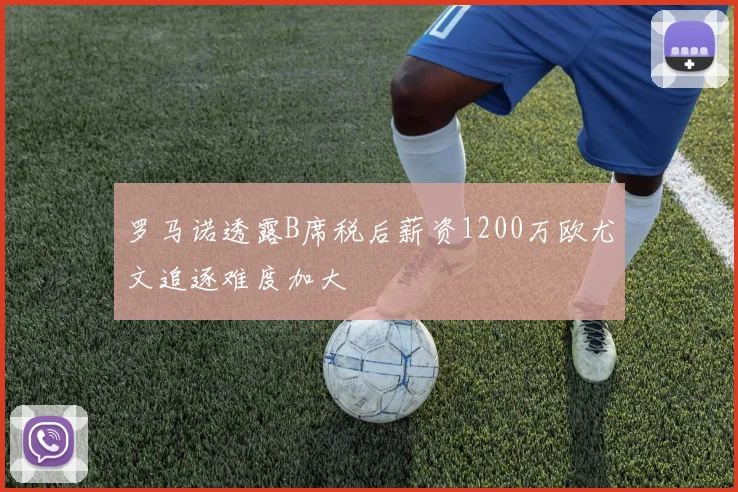 罗马诺透露B席税后薪资1200万欧尤文追逐难度加大