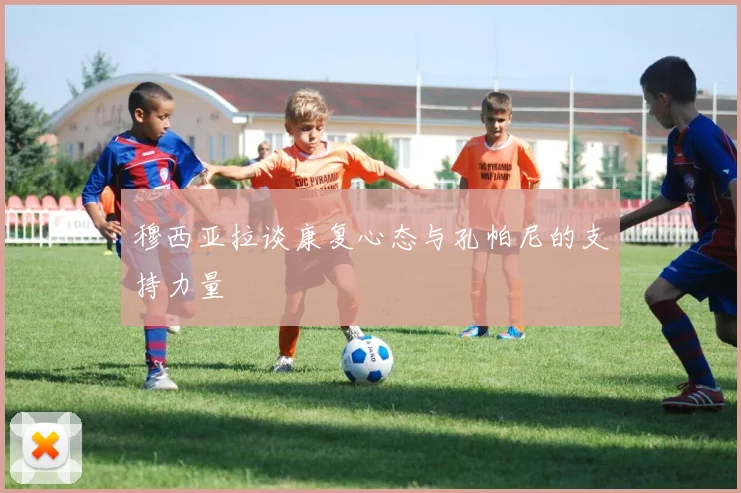 穆西亚拉谈康复心态与孔帕尼的支持力量