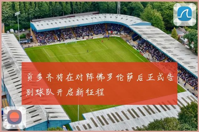 贡多齐将在对阵佛罗伦萨后正式告别球队开启新征程