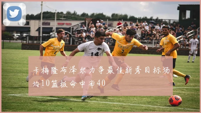 卡梅隆布泽尔力争最佳新秀目标场均10篮板命中率40