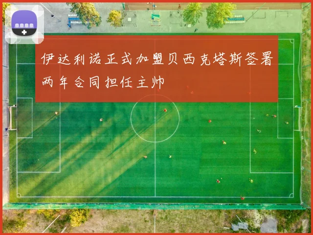 伊达利诺正式加盟贝西克塔斯签署两年合同担任主帅