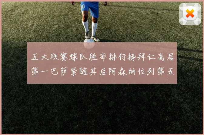 五大联赛球队胜率排行榜拜仁高居第一巴萨紧随其后阿森纳位列第五