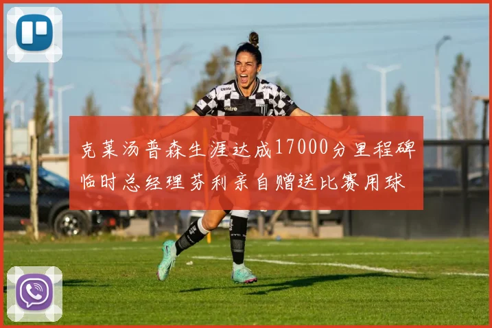 克莱汤普森生涯达成17000分里程碑临时总经理芬利亲自赠送比赛用球