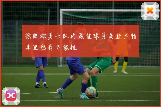 德隆称勇士队内最佳球员是杜兰特库里也有可能性