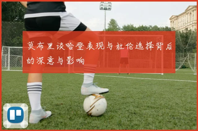 莫布里谈哈登表现与杜伦选择背后的深意与影响