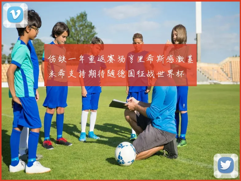 伤缺一年重返赛场亨里希斯感激基米希支持期待随德国征战世界杯