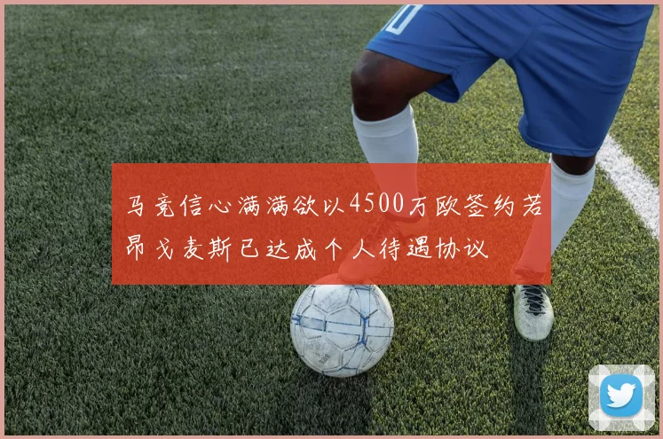 马竞信心满满欲以4500万欧签约若昂戈麦斯已达成个人待遇协议