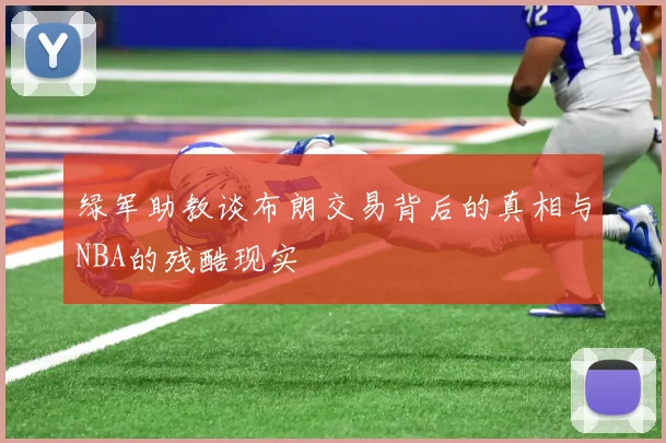 绿军助教谈布朗交易背后的真相与NBA的残酷现实